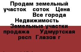 Продам земельный участок 8 соток › Цена ­ 165 000 - Все города Недвижимость » Земельные участки продажа   . Удмуртская респ.,Глазов г.